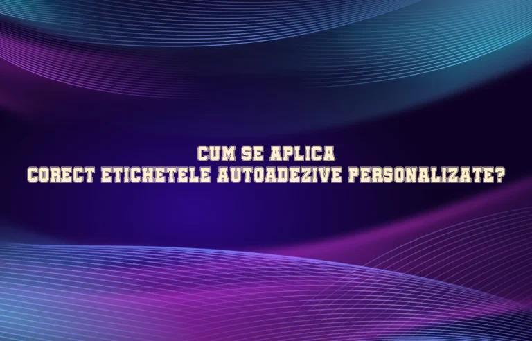Cum se aplica corect etichetele autoadezive personalizate?