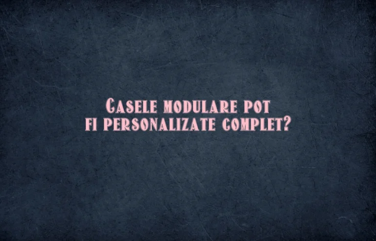 Casele modulare pot fi personalizate complet?